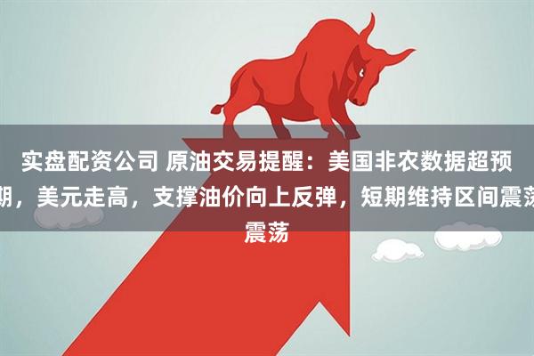 实盘配资公司 原油交易提醒：美国非农数据超预期，美元走高，支撑油价向上反弹，短期维持区间震荡