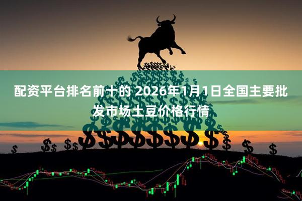 配资平台排名前十的 2026年1月1日全国主要批发市场土豆价格行情