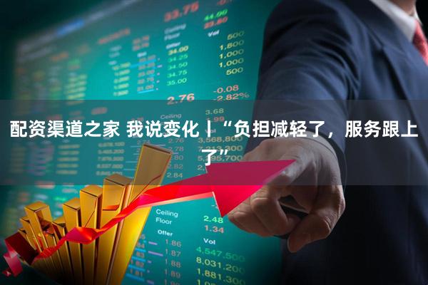 配资渠道之家 我说变化丨“负担减轻了，服务跟上了”