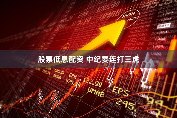 股票低息配资 中纪委连打三虎